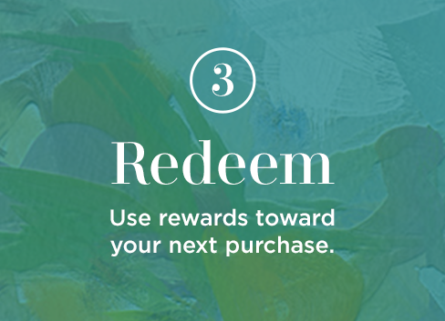 3. Redeem. Use rewards toward your next purchase.