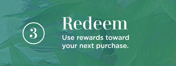 3. Redeem. Use rewards toward your next purchase.