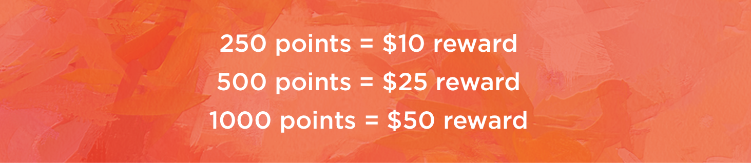 250 points equals 10 dollar reward. 500 points equals 25 dollar reward. 1000 points equals 50 dollar reward. 